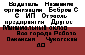 Водитель › Название организации ­ Бобров С.С., ИП › Отрасль предприятия ­ Другое › Минимальный оклад ­ 25 000 - Все города Работа » Вакансии   . Чукотский АО